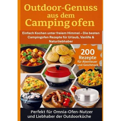 Outdoor-Genuss aus dem Campingofen - 200 Rezepte für Abenteuer und Geschmack Perfekt für Omnia-Ofen-Nutzer und Liebhaber der Outdoorküche, Taschenbuch
