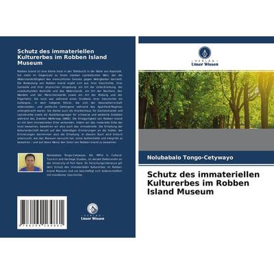 Schutz des immateriellen Kulturerbes im Robben Island Museum, Taschenbuch von Nolubabalo Tongo-Cetywayo, Verlag Unser Wissen, 978-620-4-16486-1
