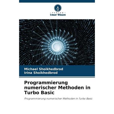 Programmierung numerischer Methoden in Turbo Basic, Taschenbuch von Michael Shoikhedbrod,Irina Shoikhedbrod, Verlag Unser Wissen, 978-620-9-55737-8