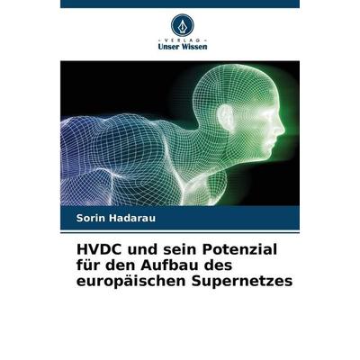 HVDC und sein Potenzial für den Aufbau des europäischen Supernetzes, Taschenbuch von Sorin Hadarau, Verlag Unser Wissen, 978-620-8-99940-7