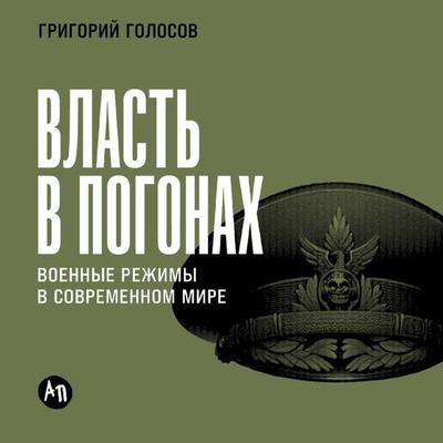 Vlast' v pogonah: Voennye rezhimy v sovremennom mire - Grigory Golosov, Audio, 9785006308312