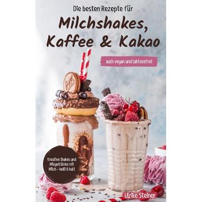 Die besten Rezepte für Milchshakes, Kaffee & Kakao, Taschenbuch von Ulrike Steiner, Tredition, 978-3-384-55757-5
