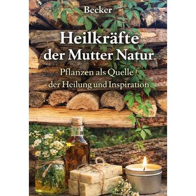 Heilkräfte der Mutter Natur I Pflanzen als Quelle der Heilung und Inspiration, Taschenbuch von Felix Becker, Epubli, 978-3-565-32274-9