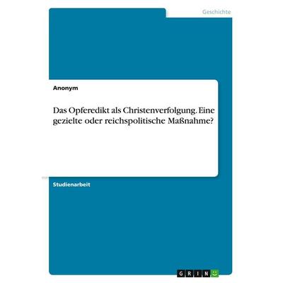 Das Opferedikt als Christenverfolgung. Eine gezielte oder reichspolitische Maßnahme?, Taschenbuch von Anonymous, GRIN, 978-3-346-34300-0
