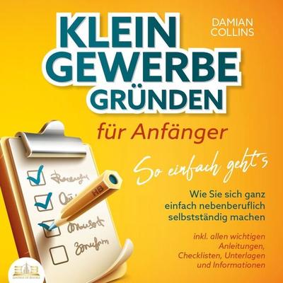 KLEINGEWERBE GRÜNDEN für Anfänger - So einfach geht's: Wie Sie sich ganz einfach nebenberuflich selbstständig machen - inkl. allen wichtigen