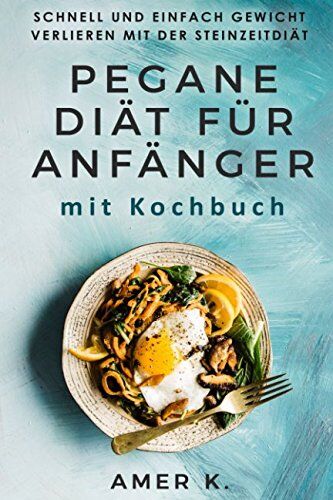 Amer K. - Pegane Diät für Anfänger mit Kochbuch: Schnell und einfach Gewicht verlieren mit der Steinzeitdiät - Preis vom 30.09.2026 09:01:18 h