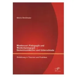 Montessori Pädagogik und Waldorfpädagogik ¿ Gemeinsamkeiten und Unterschiede: Einführung in The, Fachbücher von Gloria Strohmaier