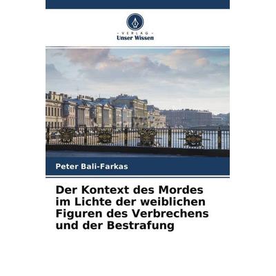 Der Kontext des Mordes im Lichte der weiblichen Figuren des Verbrechens und der Bestrafung, Taschenbuch von Peter Bali-Farkas, Verlag Unser Wissen,