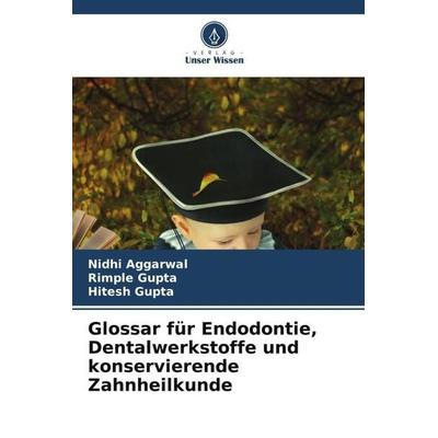 Glossar für Endodontie, Dentalwerkstoffe und konservierende Zahnheilkunde, Taschenbuch von Nidhi Aggarwal,Rimple Gupta,Hitesh Gupta, Verlag Unser