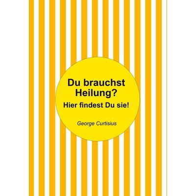 Du brauchst Heilung?, Taschenbuch von George Curtisius, BoD – Books on Demand, 978-3-7568-4446-3
