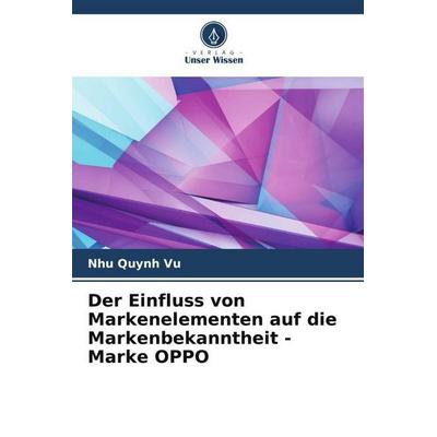Der Einfluss von Markenelementen auf die Markenbekanntheit - Marke OPPO, Taschenbuch von Nhu Quynh Vu, Verlag Unser Wissen, 978-620-4-91287-5