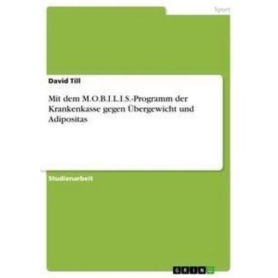 Mit dem M.O.B.I.L.I.S.-Programm der Krankenkasse gegen Übergewicht und Adipositas, Taschenbuch von David Till, GRIN, 978-3-668-16021-7
