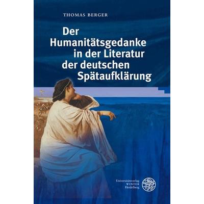 Der Humanitätsgedanke in der Literatur der deutschen Spätaufklärung, Gebundene Ausgabe von Thomas Berger, Universitätsverlag Winter GmbH Heidelberg,