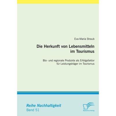 Die Herkunft von Lebensmitteln im Tourismus: Bio- und regionale Produkte als Erfolgsfaktor für Leistungsträger im Tourismus, Taschenbuch von Eva-Maria