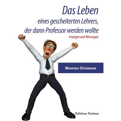 Das Leben eines gescheiterten Lehrers, der dann Professor werden wollte, Taschenbuch von Manfred Overmann, Ibidem, 978-3-8382-1076-6