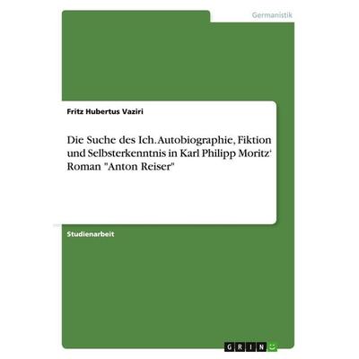 Die Suche des Ich. Autobiographie, Fiktion und Selbsterkenntnis in Karl Philipp Moritz' Roman 'Anton Reiser'; Taschenbuch von Fritz Hubertus Vaziri,