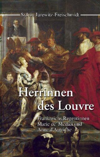 Sylvia Jurewitz-Freischmidt - Herrinnen des Louvre. Frankreichs Regentinnen Marie de' Medici und Anne d' Autriche - Preis vom 05.10.2026 03:47:11 h