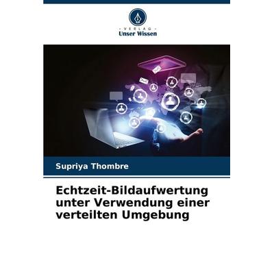 Echtzeit-Bildaufwertung unter Verwendung einer verteilten Umgebung, Taschenbuch von Supriya Thombre, Verlag Unser Wissen, 978-620-2-33092-3