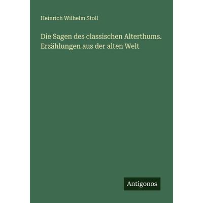 Die Sagen des classischen Alterthums. Erzählungen aus der alten Welt, Taschenbuch von Heinrich Wilhelm Stoll, Antigonos Verlag, 978-3-388-48479-2