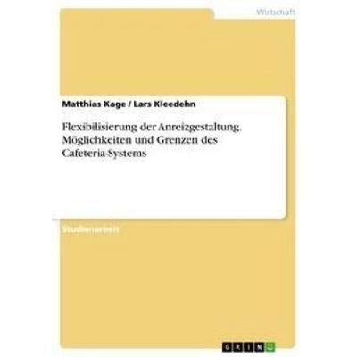 Flexibilisierung der Anreizgestaltung. Möglichkeiten und Grenzen des Cafeteria-Systems, Taschenbuch von Lars Kleedehn,Matthias Kage, GRIN,