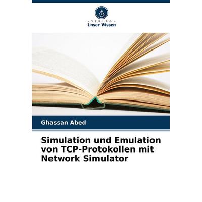 Simulation und Emulation von TCP-Protokollen mit Network Simulator, Taschenbuch von Ghassan Abed, Verlag Unser Wissen, 978-620-8-57649-3