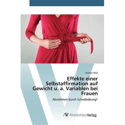 Effekte einer Selbstaffirmation auf Gewicht u. a. Variablen bei Frauen, Taschenbuch von Andrea Walz, AV Akademikerverlag, 978-3-639-85327-8