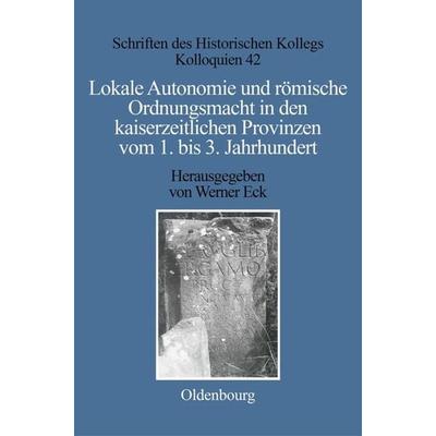 Lokale Autonomie und Ordnungsmacht in den kaiserzeitlichen Provinzen vom 1. bis 3. Jahrhundert, Gebundene Ausgabe von Werner Eck, De Gruyter