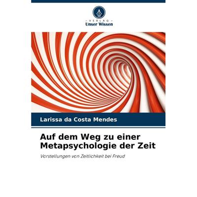 Auf dem Weg zu einer Metapsychologie der Zeit, Taschenbuch von Larissa da Costa Mendes, Verlag Unser Wissen, 978-620-7-36914-0