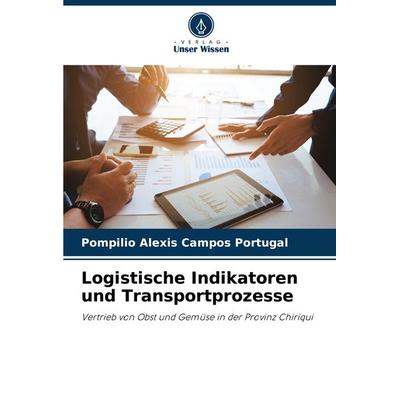 Logistische Indikatoren und Transportprozesse, Taschenbuch von Pompilio Alexis Campos Portugal, Verlag Unser Wissen, 978-620-7-79000-5