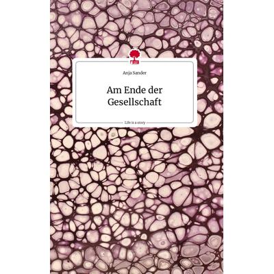 Am Ende der Gesellschaft. Life is a Story - story.one, Gebundene Ausgabe von Anja Sander, Story.one publishing, 978-3-7108-0782-4