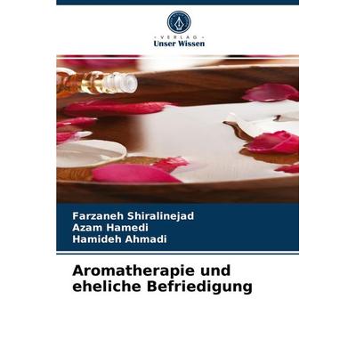 Aromatherapie und eheliche Befriedigung, Taschenbuch von Farzaneh Shiralinejad,Azam Hamedi,Hamideh Ahmadi, Verlag Unser Wissen, 978-620-4-06942-5