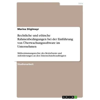 Rechtliche und ethische Rahmenbedingungen bei der Einführung von Überwachungssoftware im Unternehmen, Taschenbuch von Marina Stiglmayr, GRIN,