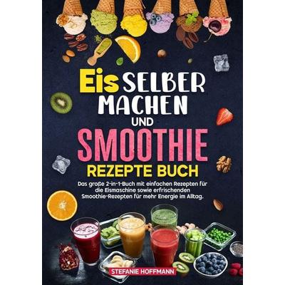 Eis selber machen und Smoothie Rezepte Buch, Taschenbuch von Stefanie Hoffmann, Tolino media, 978-3-8194-6163-7