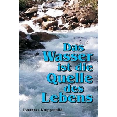 Das Wasser ist die Quelle des Lebens, Gebundene Ausgabe von Johannes Knippschild, Tredition, 978-3-7439-7138-7