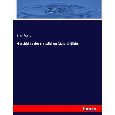 Geschichte der christlichen Malerei-Bilder, Taschenbuch von Erich Frantz, Hansebooks, 978-3-7436-6810-2