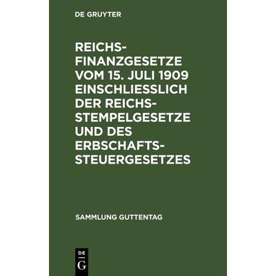 Reichsfinanzgesetze vom 15. Juli 1909 einschließlich der Reichsstempelgesetze und des Erbschaftssteuergesetzes, Gebundene Ausgabe von , De Gruyter,