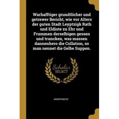 Warhafftiger Grundtlicher Und Getrewer Bericht, Wie VOR Alters Der Guten Stadt Leyptzigk Rath Und Eldiste Zu Ehr Und Frummen Derselbigen Gessen Und