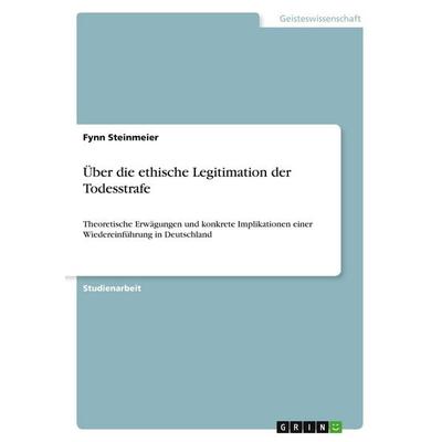 Über die ethische Legitimation der Todesstrafe, Taschenbuch von Fynn Steinmeier, GRIN, 978-3-389-00852-2