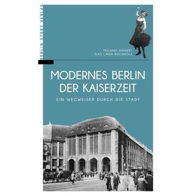 Modernes Berlin der Kaiserzeit, Taschenbuch von Michael Bienert,Elke Linda Buchholz, Berlin Story Verlag GmbH, 978-3-95723-105-5
