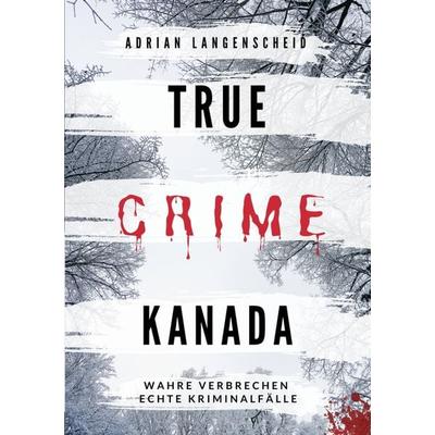True Crime Kanada, Taschenbuch von Adrian Langenscheid,Laura Regenauer,Sarah Fischer,Lisa Bielec,Marie van den Boom, Tolino media, 978-3-7546-2185-1