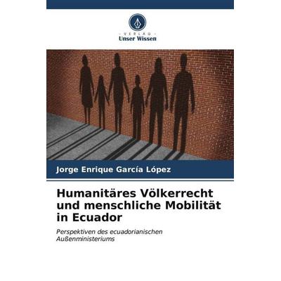 Humanitäres Völkerrecht und menschliche Mobilität in Ecuador, Taschenbuch von Jorge Enrique García López, Verlag Unser Wissen, 978-620-6-53388-7