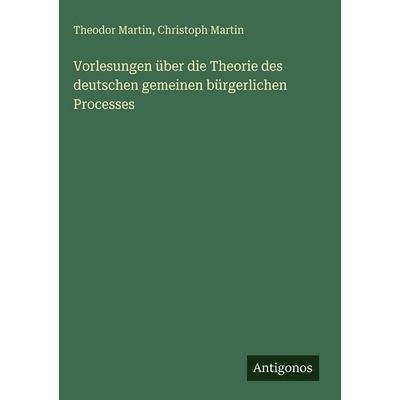 Vorlesungen über die Theorie des deutschen gemeinen bürgerlichen Processes, Gebundene Ausgabe von Theodor Martin,Christoph Martin, Antigonos Verlag,
