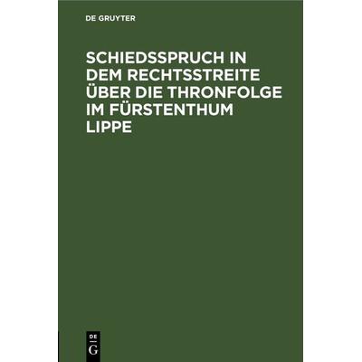 Schiedsspruch in dem Rechtsstreite über die Thronfolge im Fürstenthum Lippe, Gebundene Ausgabe von , De Gruyter, 978-3-11-266109-3