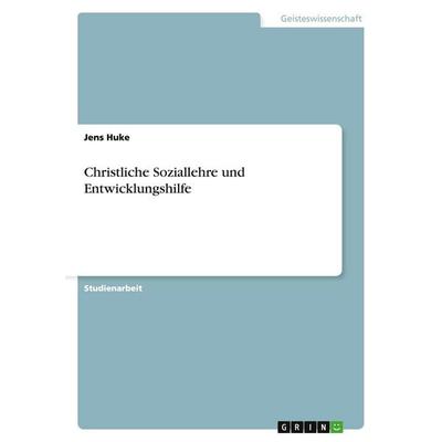 Christliche Soziallehre und Entwicklungshilfe, Taschenbuch von Jens Huke, GRIN, 978-3-638-70038-2