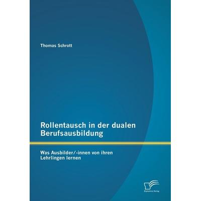 Rollentausch in der dualen Berufsausbildung: Was Ausbilder/-innen von ihren Lehrlingen lernen, Taschenbuch von Thomas Schrott, Diplomica Verlag GmbH,