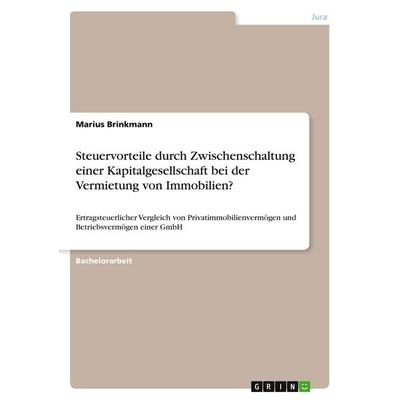 Steuervorteile durch Zwischenschaltung einer Kapitalgesellschaft bei der Vermietung von Immobilien?, Taschenbuch von Marius Brinkmann, GRIN,