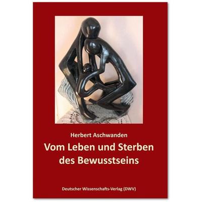 Vom Leben und Sterben des Bewusstseins. Die Verdrängung des „Unbewussten“, Taschenbuch von Herbert Aschwanden, Deutscher Wissenschaftsverlag,