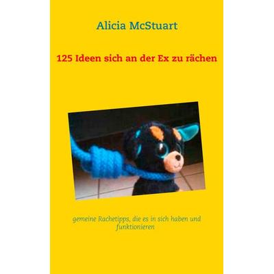 125 Ideen sich an der Ex zu rächen, Taschenbuch von Alicia McStuart, BoD – Books on Demand, 978-3-7322-9208-0