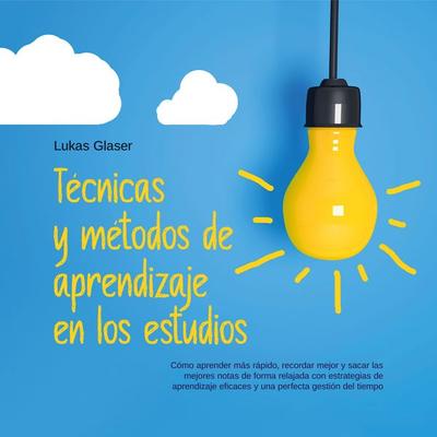 Técnicas y métodos de aprendizaje en los estudios: Cómo aprender más rápido, recordar mejor y sacar las mejores notas de forma relajada con