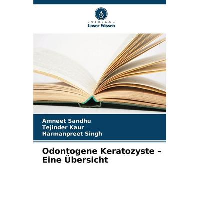 Odontogene Keratozyste - Eine Übersicht, Taschenbuch von Amneet Sandhu,Tejinder Kaur,Harmanpreet Singh, Verlag Unser Wissen, 978-620-8-99292-7